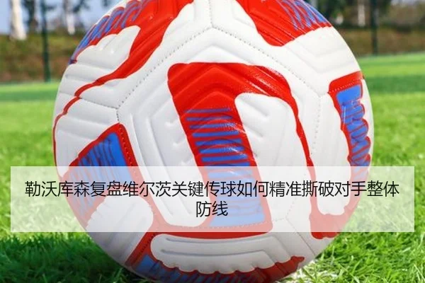 勒沃库森复盘维尔茨关键传球如何精准撕破对手整体防线