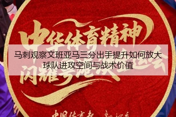 马刺观察文班亚马三分出手提升如何放大球队进攻空间与战术价值