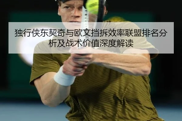 独行侠东契奇与欧文挡拆效率联盟排名分析及战术价值深度解读