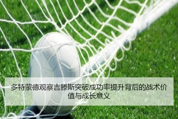 多特蒙德观察吉滕斯突破成功率提升背后的战术价值与成长意义